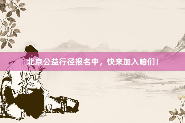 北京公益行径报名中，快来加入咱们！